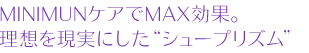 MinimunケアでMax効果。理想を現実にした「シュープリズム」